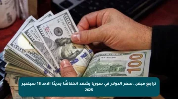 تراجع مبهر.. سعر الدولار في سوريا يشهد انخفاضًا جديدًا الأحد 18 سبتمبر 2025